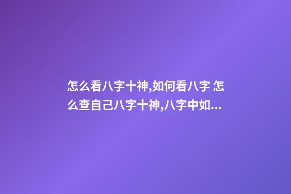 怎么看八字十神,如何看八字 怎么查自己八字十神,八字中如何找出十神-第1张-观点-玄机派